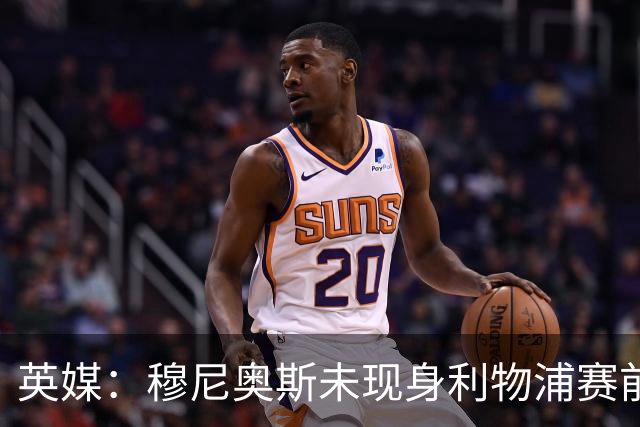 英媒：穆尼奥斯未现身利物浦赛前集合，能否出战黄潜存疑